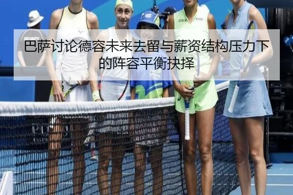 巴萨讨论德容未来去留与薪资结构压力下的阵容平衡抉择