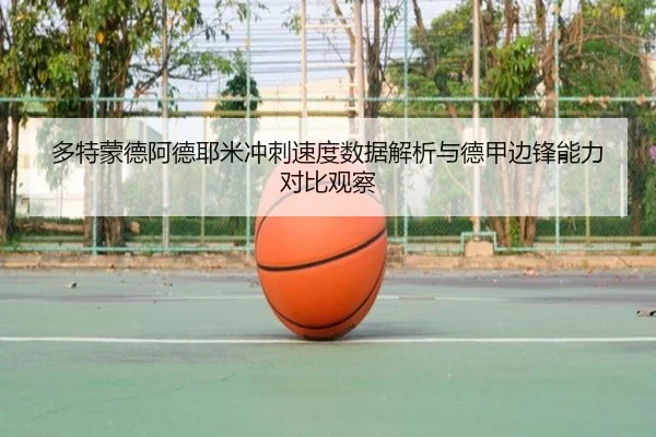 多特蒙德阿德耶米冲刺速度数据解析与德甲边锋能力对比观察