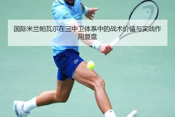 国际米兰帕瓦尔在三中卫体系中的战术价值与实战作用复盘