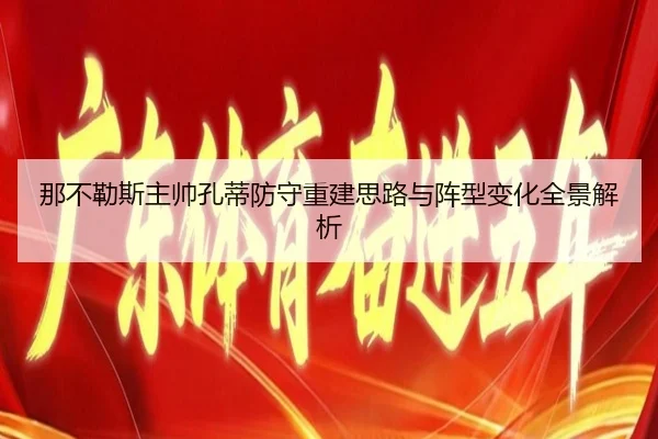 那不勒斯主帅孔蒂防守重建思路与阵型变化全景解析