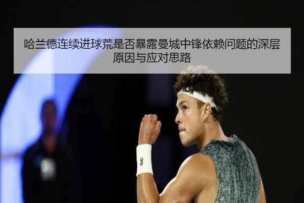哈兰德连续进球荒是否暴露曼城中锋依赖问题的深层原因与应对思路