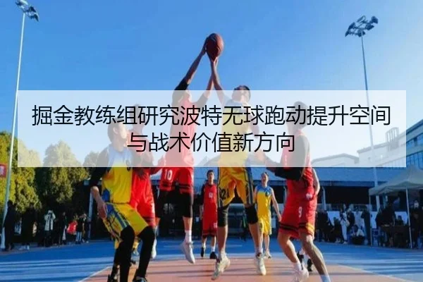 掘金教练组研究波特无球跑动提升空间与战术价值新方向