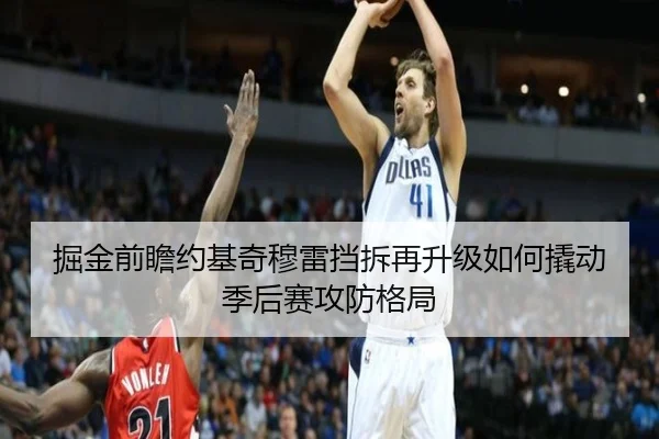 掘金前瞻约基奇穆雷挡拆再升级如何撬动季后赛攻防格局