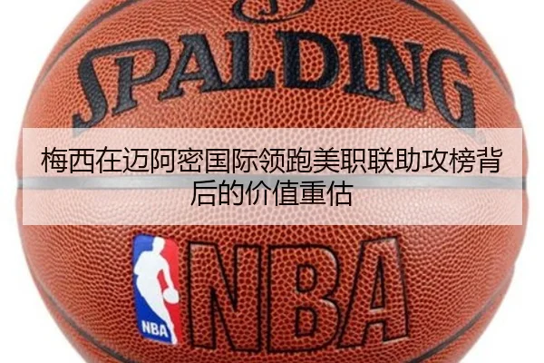 梅西在迈阿密国际领跑美职联助攻榜背后的价值重估
